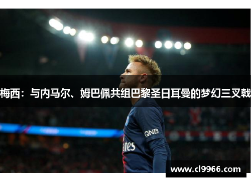 梅西：与内马尔、姆巴佩共组巴黎圣日耳曼的梦幻三叉戟
